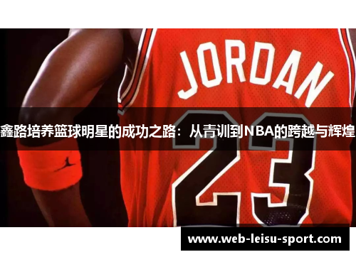 鑫路培养篮球明星的成功之路：从青训到NBA的跨越与辉煌